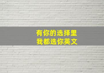 有你的选择里 我都选你英文